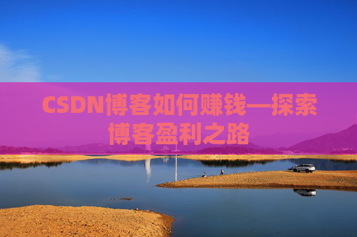 CSDN博客如何赚钱—探索博客盈利之路